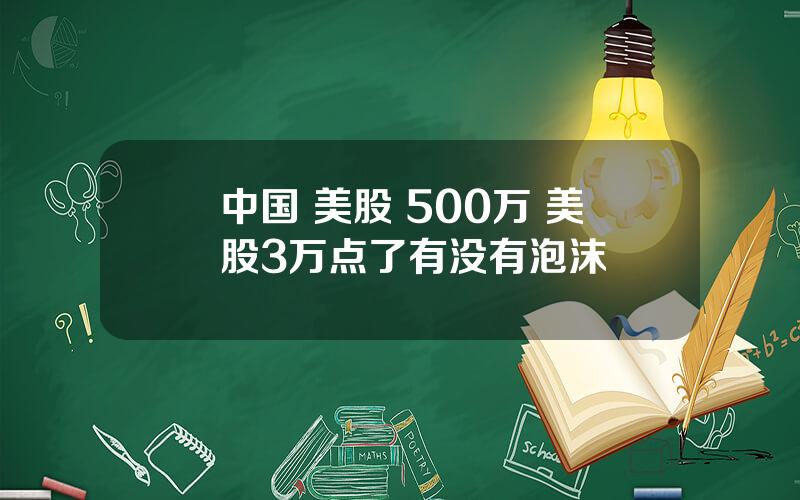 中国 美股 500万 美股3万点了有没有泡沫